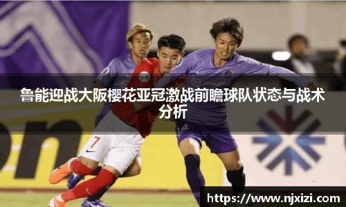 鲁能迎战大阪樱花亚冠激战前瞻球队状态与战术分析