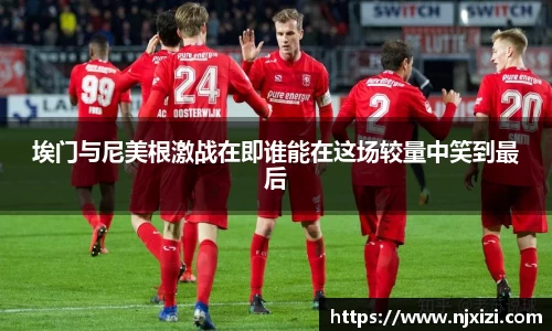 埃门与尼美根激战在即谁能在这场较量中笑到最后