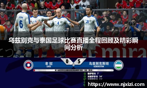 乌兹别克与泰国足球比赛直播全程回顾及精彩瞬间分析
