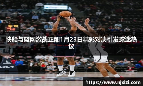 快船与篮网激战正酣1月23日精彩对决引发球迷热议
