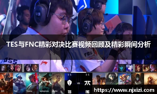 TES与FNC精彩对决比赛视频回顾及精彩瞬间分析