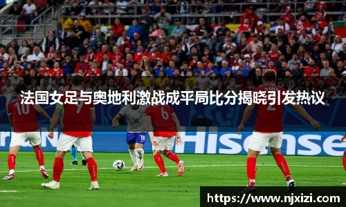法国女足与奥地利激战成平局比分揭晓引发热议