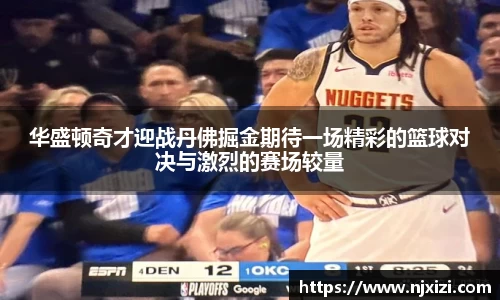 华盛顿奇才迎战丹佛掘金期待一场精彩的篮球对决与激烈的赛场较量