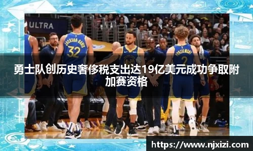 勇士队创历史奢侈税支出达19亿美元成功争取附加赛资格