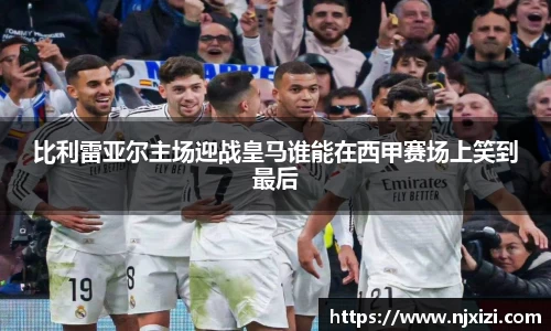 比利雷亚尔主场迎战皇马谁能在西甲赛场上笑到最后