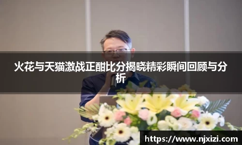 火花与天猫激战正酣比分揭晓精彩瞬间回顾与分析