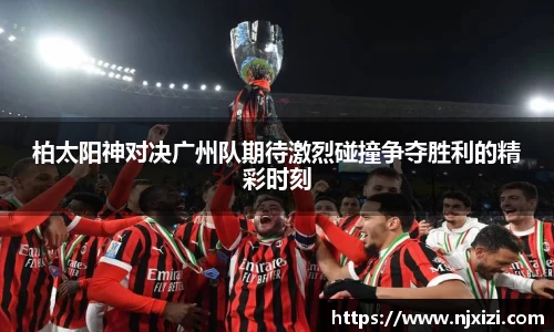 柏太阳神对决广州队期待激烈碰撞争夺胜利的精彩时刻