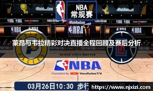 莱昂与韦拉精彩对决直播全程回顾及赛后分析