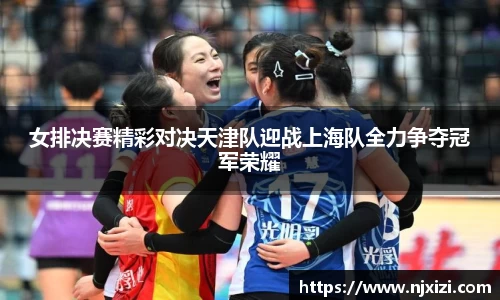 女排决赛精彩对决天津队迎战上海队全力争夺冠军荣耀