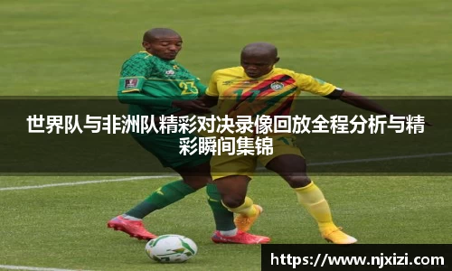 世界队与非洲队精彩对决录像回放全程分析与精彩瞬间集锦
