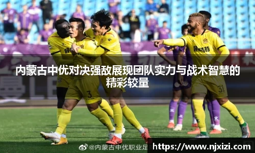 内蒙古中优对决强敌展现团队实力与战术智慧的精彩较量