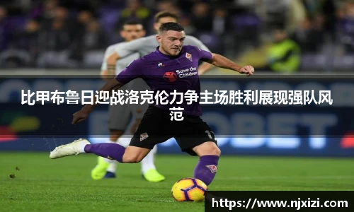 比甲布鲁日迎战洛克伦力争主场胜利展现强队风范