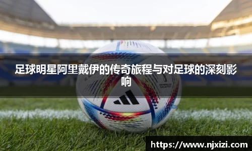 足球明星阿里戴伊的传奇旅程与对足球的深刻影响