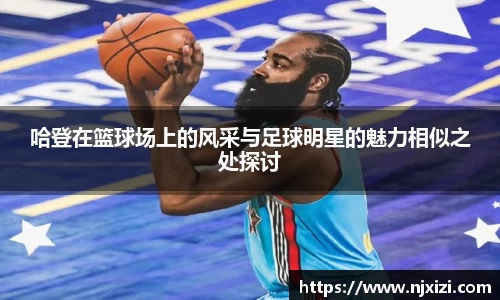 哈登在篮球场上的风采与足球明星的魅力相似之处探讨