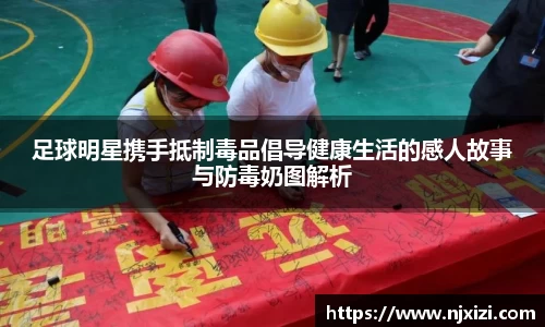 足球明星携手抵制毒品倡导健康生活的感人故事与防毒奶图解析