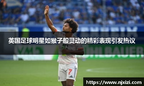 英国足球明星如猴子般灵动的精彩表现引发热议